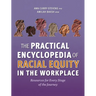 The Practical Encyclopedia of Racial Equity in the Workplace: Resources for Every Stage of the Journey