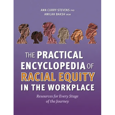 The Practical Encyclopedia of Racial Equity in the Workplace: Resources for Every Stage of the Journey