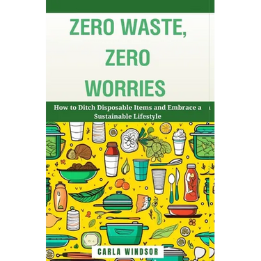 Zero Waste, Zero Worries: How to Ditch Disposable Items and Embrace a Sustainable Lifestyle