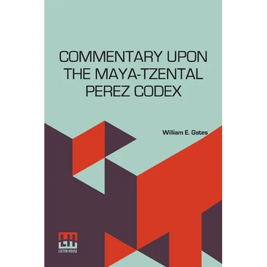 Commentary Upon The Maya-Tzental Perez Codex: With A Concluding Note Upon The Linguistic Problem Of The Maya Glyphs