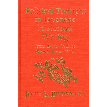 Political Thought in Japanese Historical Writing: From Kojiki (712) to Tokushi Yoron (1712)