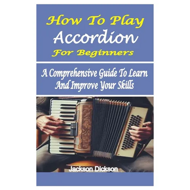 How to Play Accordion for Beginners: A Comprehensive Guide To Learn And Improve Your Skills