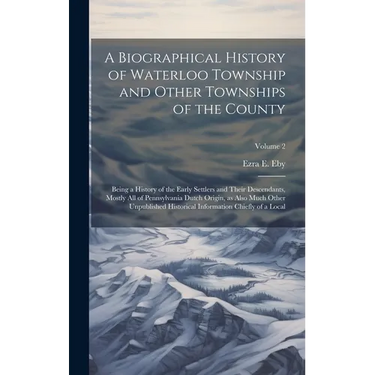 A Biographical History of Waterloo Township and Other Townships of the County: Being a History of the Early Settlers and Their Descendants, Mostly all