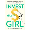 Invest Like a Girl: Jump Into the Stock Market, Reach Your Money Goals, and Build Wealth