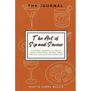 The Art of Sip and Savour: A Guided Journal to Track Your Creations, Refine Your Palate, and Elevate Every Sip