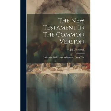 The New Testament In The Common Version: Conformed To Griesbach's Standard Greek Text