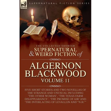 The Collected Shorter Supernatural & Weird Fiction of Algernon Blackwood: Five Short Stories and Two Novellas of the Strange and Unusual Including 'Th