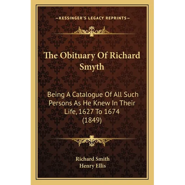 The Obituary Of Richard Smyth: Being A Catalogue Of All Such Persons As He Knew In Their Life, 1627 To 1674 (1849)