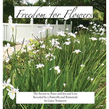 Freedom for Flowers: The Secrets to Peace and Joy and Love Revealed by a Butterfly and Botanicals