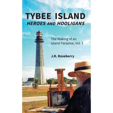 Tybee Island Heroes and Hooligans; The Making of an Island Paradise, Vol. 1