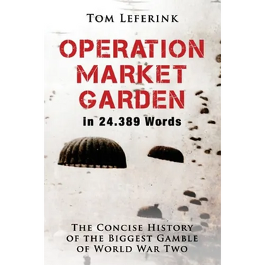 Operation Market Garden in 24.389 Words: The Concise History of the Biggest Gamble of World War Two