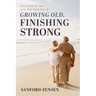 Growing Old, Finishing Strong: How to Make the Most of the Years You've Got Left
