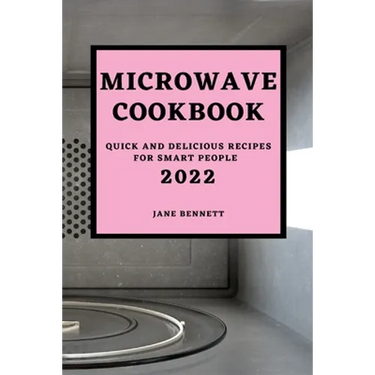 Microwave Cookbook 2022: Quick and Delicious Recipes for Smart People