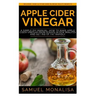 Apple Cider Vinegar: A Simple DIY Manual: How to Make Apple Cider Vinegar from Scraps in Few Minutes and Get Rid of Fat Included: Over 15 O