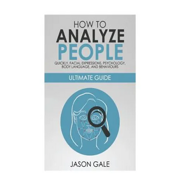 How to Analyze People Quickly, Facial Expressions, Psychology, Body Language, And Behaviors: Ultimate Guide