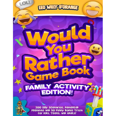 Would You Rather Game Book Family Activity Edition!: 200 Silly Scenarios, Demented Dilemmas and 50 Funny Bonus Trivia for Kids, Teens, and Adults!