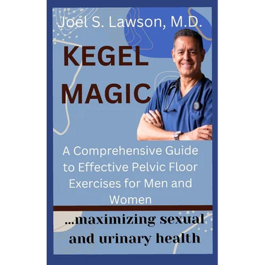 Kegel Magic: A Comprehensive Guide to Effective Pelvic Floor Exercises for Men and Women: Maximizing sexual and urinary health