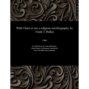 With Christ at Sea: A Religious Autobiography: By Frank T. Bullen