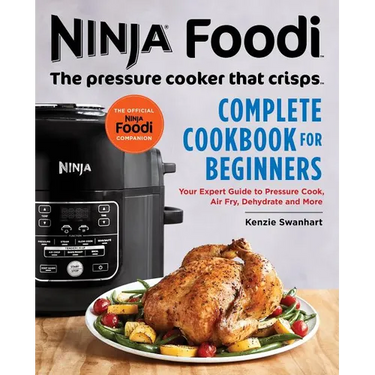 The Official Ninja Foodi: The Pressure Cooker That Crisps: Complete Cookbook for Beginners: Your Expert Guide to Pressure Cook, Air Fry, Dehydrate, an