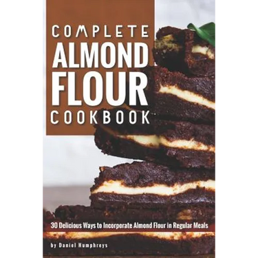 Complete Almond Flour Cookbook: 30 Delicious Ways to Incorporate Almond Flour in Regular Meals