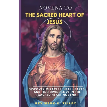 Novena to the Sacred Heart of Jesus: Discover Miracles, Heal Hearts, and Find Divine Love in the Sacred Heart Novena.