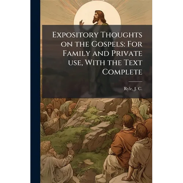 Expository Thoughts on the Gospels: For Family and Private use, With the Text Complete