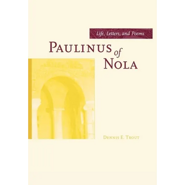 Paulinus of Nola: Life, Letters, and Poems Volume 27