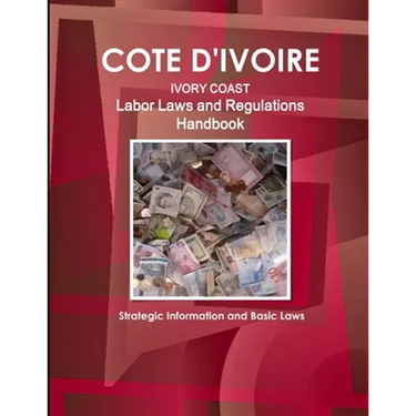 Cote D'Ivoire Labor Laws and Regulations Handbook - Strategic Information and Basic Laws