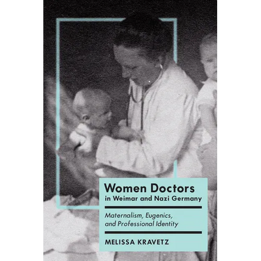 Women Doctors in Weimar and Nazi Germany: Maternalism, Eugenics, and Professional Identity