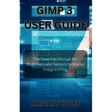 GIMP 3 User Guide: The Essential Manual for Beginners and Seniors to Master Image Editing