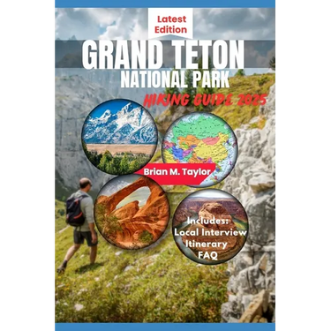 Grand Teton National Park Hiking Guide 2025: Your Adventure Starts Here: Explore Rugged Trails, Pristine Wilderness, And Untold Wonders