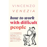 How to Work with Difficult People: Handle incompetence, dodge the drama, and stay sharp-with strategies that work, from intern to exec, before their n
