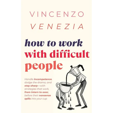 How to Work with Difficult People: Handle incompetence, dodge the drama, and stay sharp-with strategies that work, from intern to exec, before their n