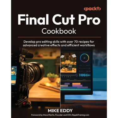 Final Cut Pro Cookbook: Develop pro editing skills with over 70 recipes for advanced creative effects and efficient workflows
