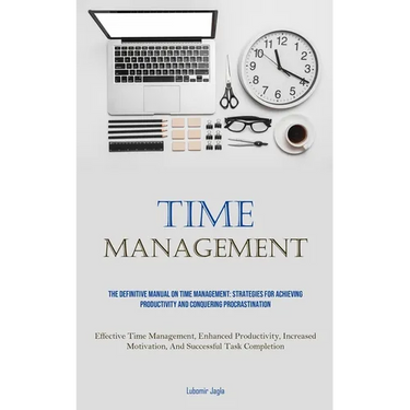 Time Management: The Definitive Manual On Time Management: Strategies For Achieving Productivity And Conquering Procrastination (Effective Time Manage