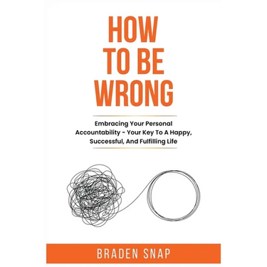 How To Be Wrong: Embracing Your Personal Accountability - Your Key To A Happy, Successful, And Fulfilling Life