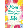 Mom, I Want to Hear about Your Life: A Mother's Gift to Share Her Stories and Precious Memories