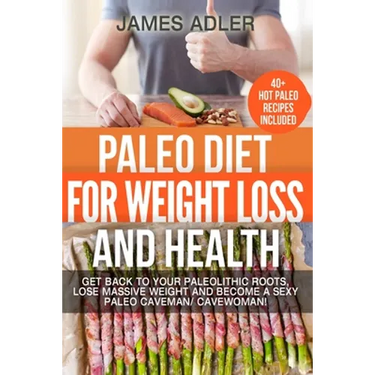 Paleo Diet For Weight Loss and Health: Get Back to your Paleolithic Roots, Lose Massive Weight and Become a Sexy Paleo Caveman/ Cavewoman!