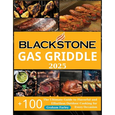 BLACKSTONE Gas Griddle 2025: The Ultimate Guide to Flavorful and Effortless Outdoor Cooking for Every Occasion +150 Recipes