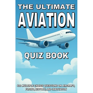 The Ultimate Aviation Quiz Book: 400 Multiple Choice Questions on Aircraft, Flight, History, and Innovation - With Answers and Explanations