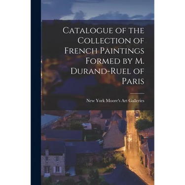 Catalogue of the Collection of French Paintings Formed by M. Durand-Ruel of Paris