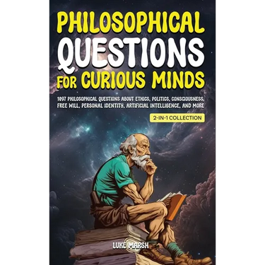 Philosophical Questions for Curious Minds: 1097 Philosophical Questions About Ethics, Politics, Consciousness, Free Will, Personal Identity, Artificia