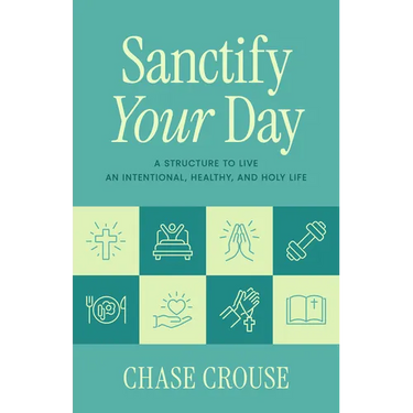 Sanctify Your Day: A Structure to Live an Intentional, Healthy, and Holy Life