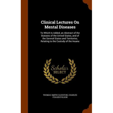 Clinical Lectures On Mental Diseases: To Which Is Added, an Abstract of the Statutes of the United States, and of the Several States and Territories,
