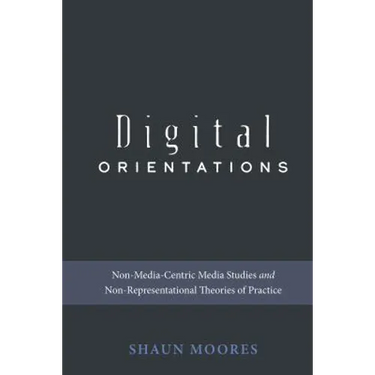 Digital Orientations: Non-Media-Centric Media Studies and Non-Representational Theories of Practice