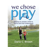 We Chose Play: Raising an Autistic Child to Thrive and Feel Understood