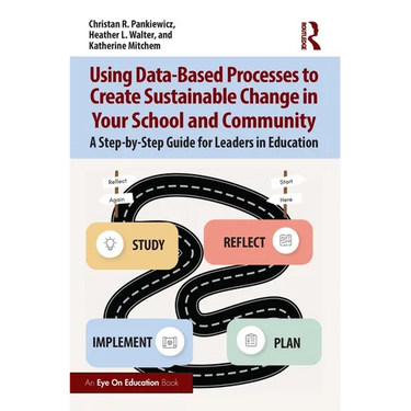Using Data-Based Processes to Create Sustainable Change in Your School and Community: A Step-By-Step Guide for Leaders in Education