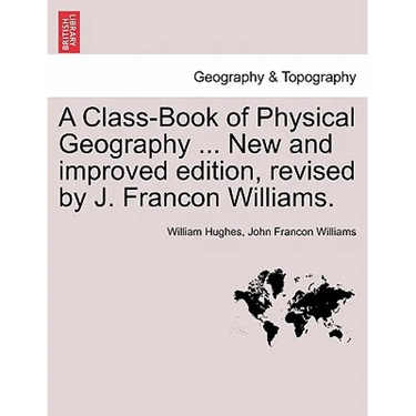 A Class-Book of Physical Geography ... New and Improved Edition, Revised by J. Francon Williams. Vol.I