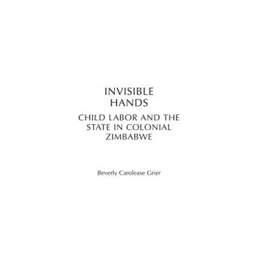 Invisible Hands: Child Labor and the State in Colonial Zimbabwe