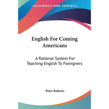 English For Coming Americans: A Rational System For Teaching English To Foreigners